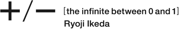 + / - [ the infinite between 0 and 1 ] — Ryoji Ikeda