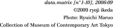 data.matrix [n°1-10], 2006-09 ©2009 ryoji ikeda Photo: Ryuichi Maruo Collection of Museum of Contemporary Art Tokyo